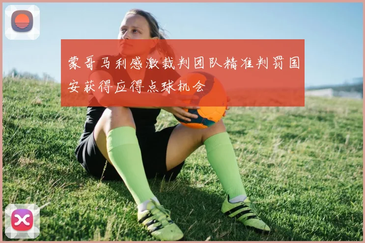 蒙哥马利感激裁判团队精准判罚国安获得应得点球机会