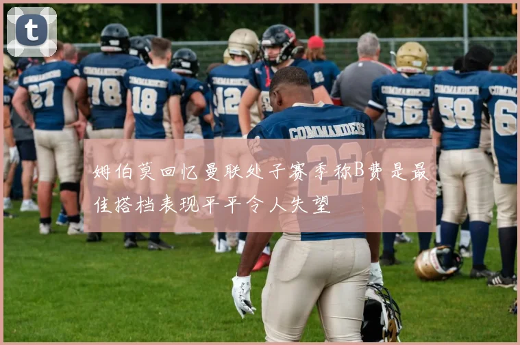 姆伯莫回忆曼联处子赛季称B费是最佳搭档表现平平令人失望