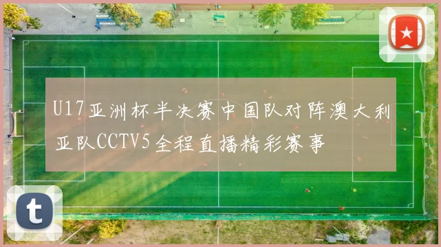 U17亚洲杯半决赛中国队对阵澳大利亚队CCTV5全程直播精彩赛事