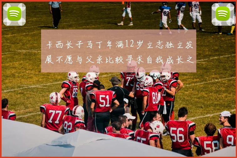 卡西长子马丁年满12岁立志独立发展不愿与父亲比较寻求自我成长之路