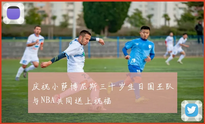 庆祝小萨博尼斯三十岁生日国王队与NBA共同送上祝福