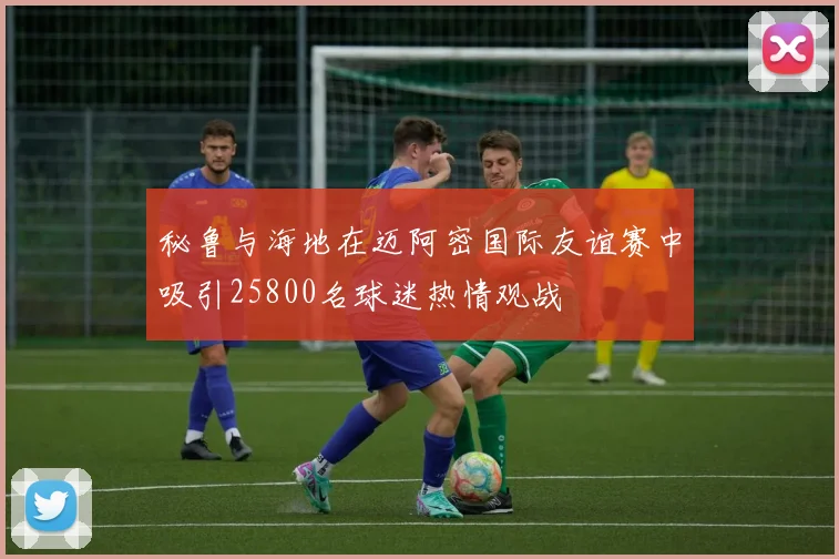 秘鲁与海地在迈阿密国际友谊赛中吸引25800名球迷热情观战