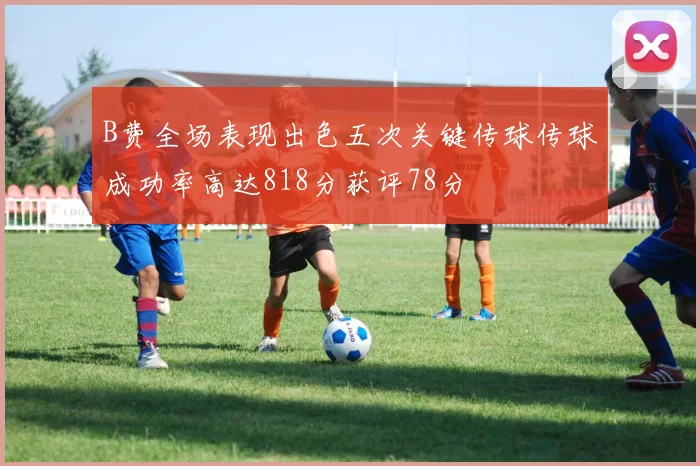 B费全场表现出色五次关键传球传球成功率高达818分获评78分