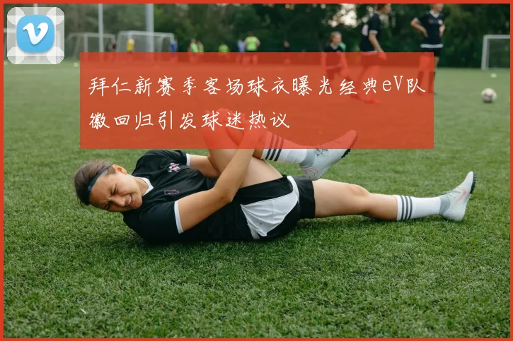 拜仁新赛季客场球衣曝光经典eV队徽回归引发球迷热议