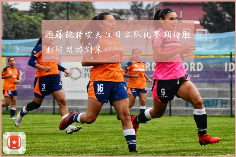 远藤航持续关注日本队比赛期待胜利时刻的到来